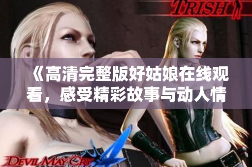 《高清完整版好姑娘在線觀看，感受精彩故事與動(dòng)人情感》