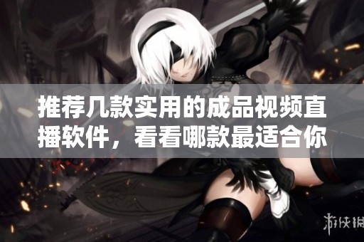推薦幾款實(shí)用的成品視頻直播軟件，看看哪款最適合你