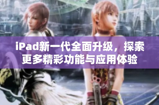 iPad新一代全面升級，探索更多精彩功能與應用體驗