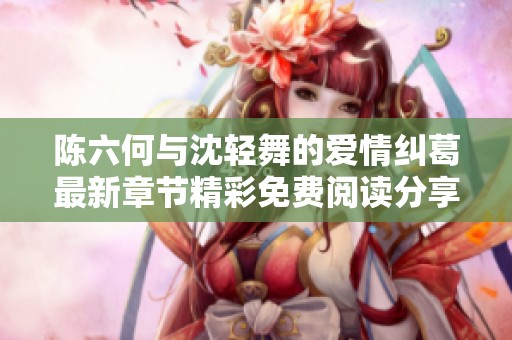 陳六何與沈輕舞的愛情糾葛最新章節(jié)精彩免費(fèi)閱讀分享