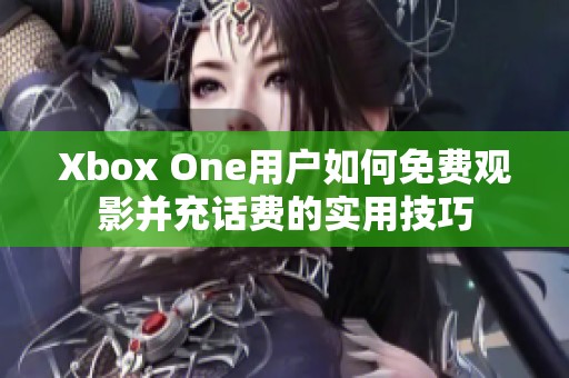 Xbox One用戶如何免費(fèi)觀影并充話費(fèi)的實用技巧