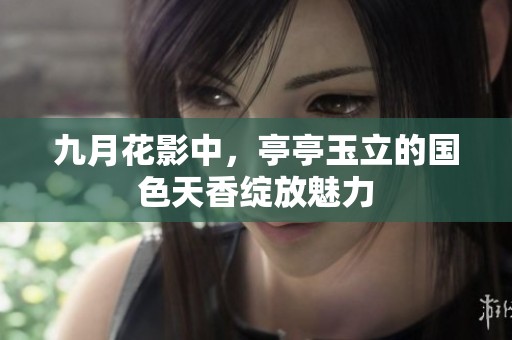 九月花影中，亭亭玉立的國色天香綻放魅力
