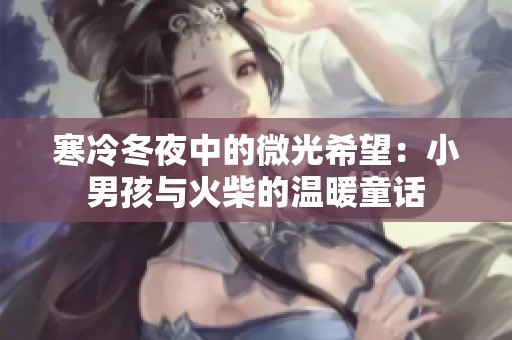 寒冷冬夜中的微光希望：小男孩與火柴的溫暖童話