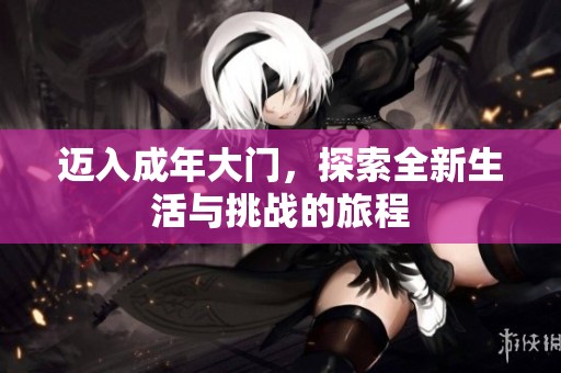 邁入成年大門，探索全新生活與挑戰(zhàn)的旅程