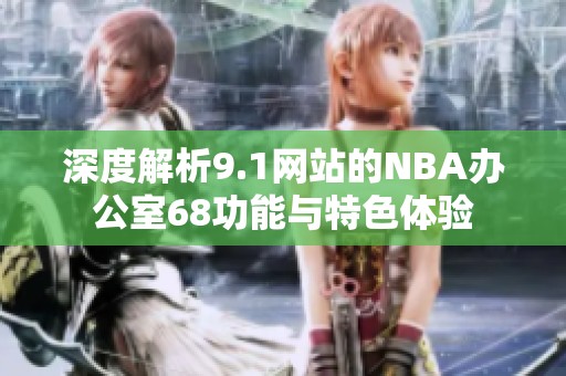 深度解析9.1網(wǎng)站的NBA辦公室68功能與特色體驗(yàn)