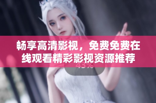 暢享高清影視，免費(fèi)免費(fèi)在線觀看精彩影視資源推薦