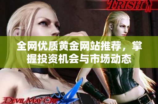 全網(wǎng)優(yōu)質(zhì)黃金網(wǎng)站推薦,掌握投資機(jī)會(huì)與市場(chǎng)動(dòng)態(tài) 全網(wǎng)優(yōu)質(zhì)黃金網(wǎng)站推薦,掌握投資機(jī)會(huì)與市場(chǎng)動(dòng)態(tài)