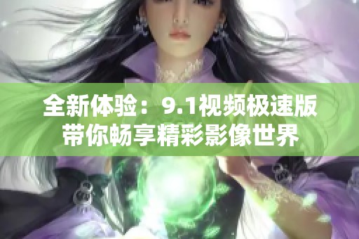 全新體驗：9.1視頻極速版帶你暢享精彩影像世界