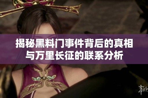 揭秘黑料門事件背后的真相與萬(wàn)里長(zhǎng)征的聯(lián)系分析