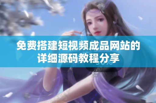 免費(fèi)搭建短視頻成品網(wǎng)站的詳細(xì)源碼教程分享
