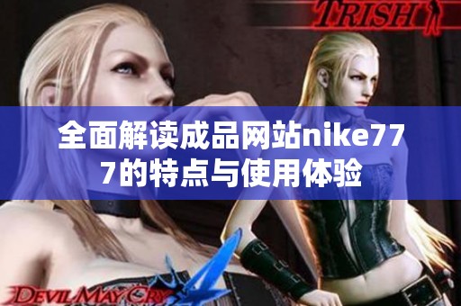 全面解讀成品網(wǎng)站nike777的特點(diǎn)與使用體驗(yàn)