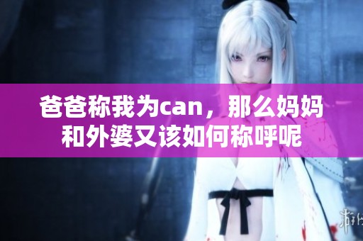 爸爸稱我為can，那么媽媽和外婆又該如何稱呼呢