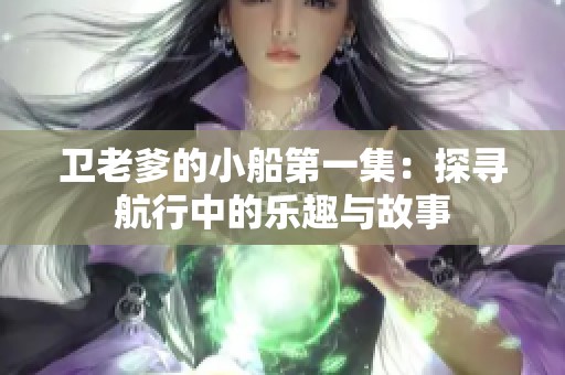 衛(wèi)老爹的小船第一集：探尋航行中的樂(lè)趣與故事