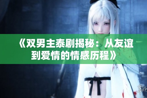 《雙男主泰劇揭秘：從友誼到愛情的情感歷程》