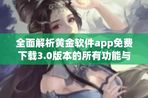 全面解析黃金軟件app免費下載3.0版本的所有功能與特點