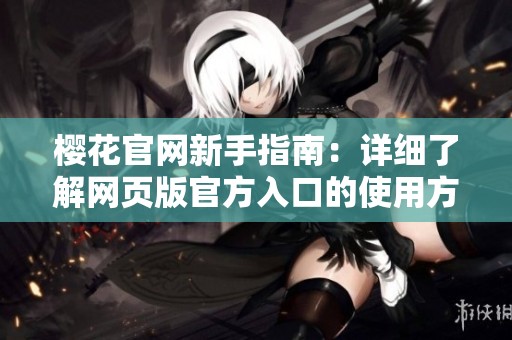 櫻花官網(wǎng)新手指南：詳細了解網(wǎng)頁版官方入口的使用方法