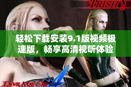 輕松下載安裝9.1版視頻極速版，暢享高清視聽體驗(yàn)