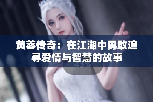 黃蓉傳奇：在江湖中勇敢追尋愛情與智慧的故事