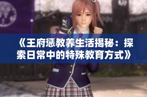 《王府懲教養(yǎng)生活揭秘：探索日常中的特殊教育方式》