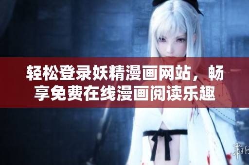 輕松登錄妖精漫畫(huà)網(wǎng)站，暢享免費(fèi)在線漫畫(huà)閱讀樂(lè)趣