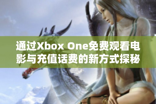 通過Xbox One免費觀看電影與充值話費的新方式探秘