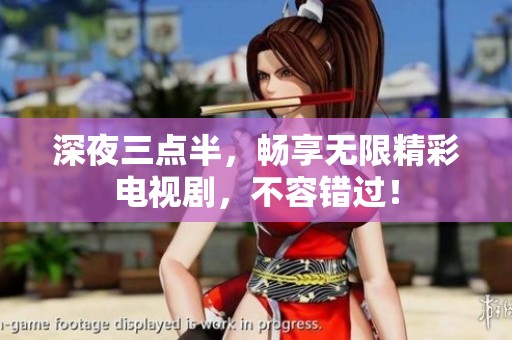 深夜三點(diǎn)半，暢享無(wú)限精彩電視劇，不容錯(cuò)過(guò)！