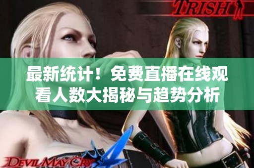 最新統(tǒng)計(jì)！免費(fèi)直播在線觀看人數(shù)大揭秘與趨勢分析