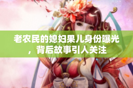 老農(nóng)民的媳婦果兒身份曝光，背后故事引人關(guān)注