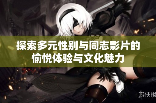 探索多元性別與同志影片的愉悅體驗與文化魅力