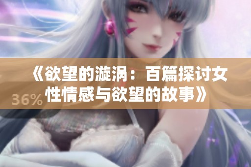 《欲望的漩渦：百篇探討女性情感與欲望的故事》