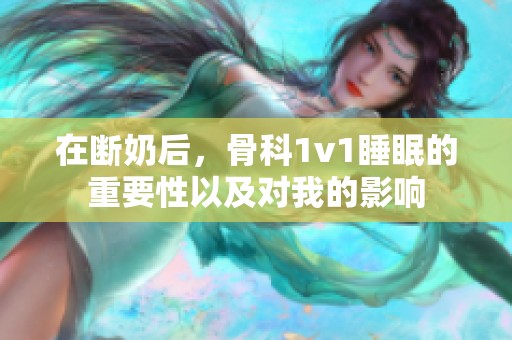 在斷奶后，骨科1v1睡眠的重要性以及對(duì)我的影響