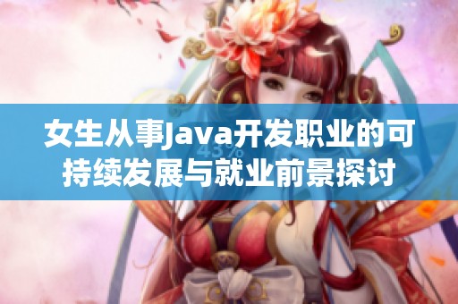 女生從事Java開發(fā)職業(yè)的可持續(xù)發(fā)展與就業(yè)前景探討