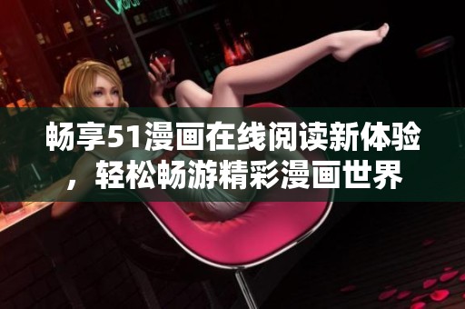 暢享51漫畫在線閱讀新體驗(yàn)，輕松暢游精彩漫畫世界