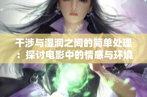 干涉與濕潤之間的簡單處理：探討電影中的情感與環(huán)境交融