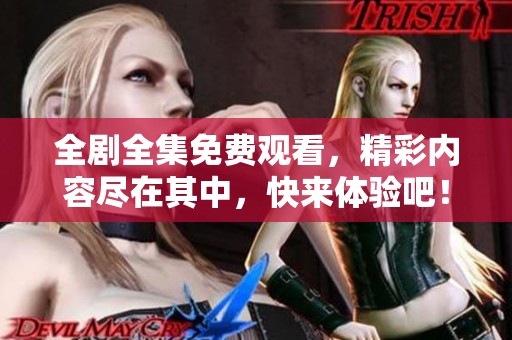 全劇全集免費觀看，精彩內(nèi)容盡在其中，快來體驗吧！