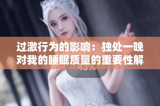 過激行為的影響：獨(dú)處一晚對我的睡眠質(zhì)量的重要性解析