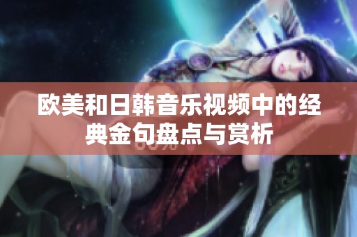 歐美和日韓音樂(lè)視頻中的經(jīng)典金句盤點(diǎn)與賞析