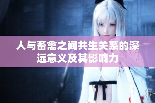 人與畜禽之間共生關系的深遠意義及其影響力