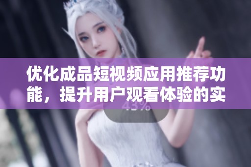 優(yōu)化成品短視頻應(yīng)用推薦功能，提升用戶觀看體驗(yàn)的實(shí)用指南