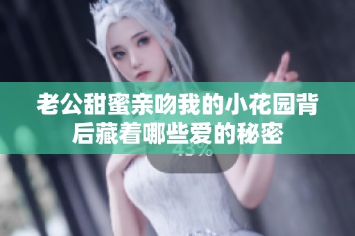 老公甜蜜親吻我的小花園背后藏著哪些愛的秘密