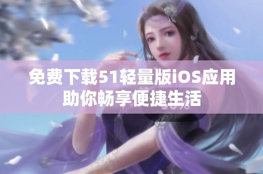 免費(fèi)下載51輕量版iOS應(yīng)用助你暢享便捷生活