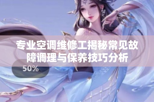 專業(yè)空調維修工揭秘常見故障調理與保養(yǎng)技巧分析