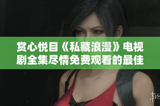賞心悅目《私藏浪漫》電視劇全集盡情免費(fèi)觀看的最佳選擇