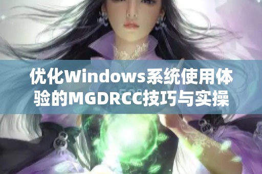 優(yōu)化Windows系統(tǒng)使用體驗(yàn)的MGDRCC技巧與實(shí)操指南