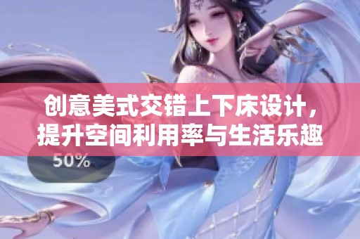 創(chuàng)意美式交錯(cuò)上下床設(shè)計(jì)，提升空間利用率與生活樂趣