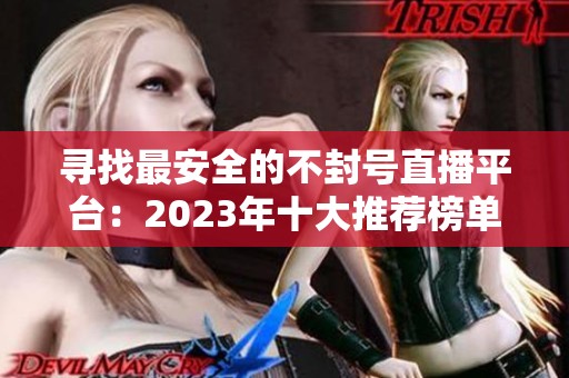 尋找最安全的不封號(hào)直播平臺(tái)：2023年十大推薦榜單