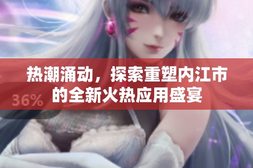 熱潮涌動，探索重塑內江市的全新火熱應用盛宴