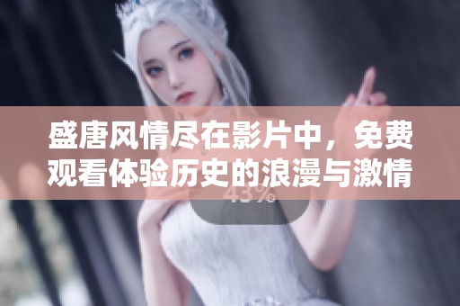 盛唐風(fēng)情盡在影片中，免費(fèi)觀看體驗(yàn)歷史的浪漫與激情