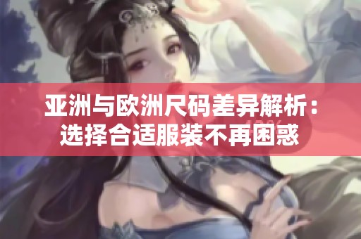 亞洲與歐洲尺碼差異解析：選擇合適服裝不再困惑