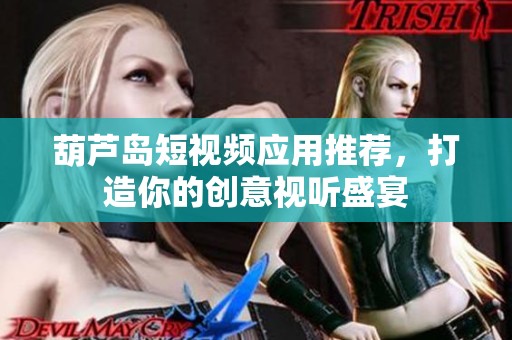 葫蘆島短視頻應(yīng)用推薦，打造你的創(chuàng)意視聽(tīng)盛宴